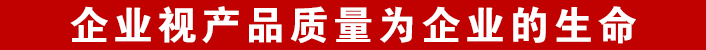 企業(yè)視產(chǎn)品質(zhì)量為企業(yè)的生命